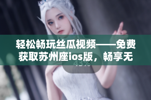 輕松暢玩絲瓜視頻——免費(fèi)獲取蘇州座ios版，暢享無限看片