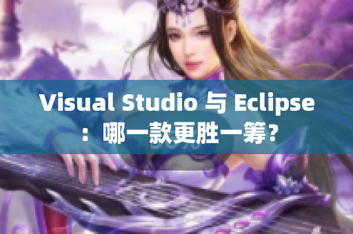 Visual Studio 與 Eclipse：哪一款更勝一籌？