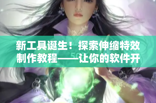 新工具誕生！探索伸縮特效制作教程——讓你的軟件開(kāi)發(fā)更具創(chuàng)意！