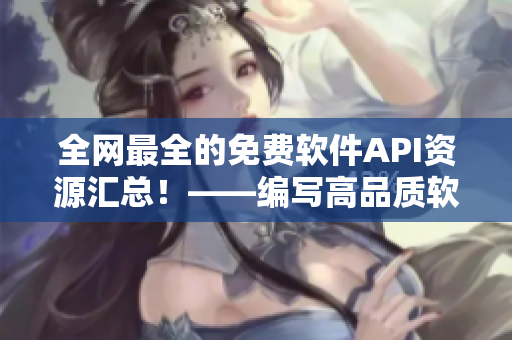 全網(wǎng)最全的免費軟件API資源匯總！——編寫高品質(zhì)軟件不再難！
