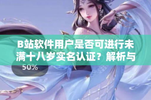 B站軟件用戶是否可進(jìn)行未滿十八歲實(shí)名認(rèn)證？解析與操作指南！