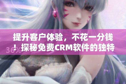 提升客戶體驗(yàn)，不花一分錢！探秘免費(fèi)CRM軟件的獨(dú)特功能