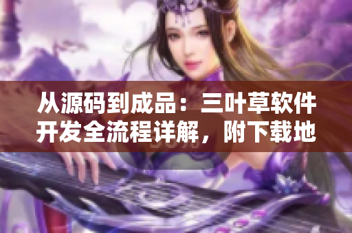 從源碼到成品：三葉草軟件開發(fā)全流程詳解，附下載地址