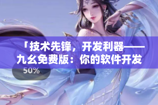 「技術(shù)先鋒，開發(fā)利器——九幺免費(fèi)版：你的軟件開發(fā)不二之選」