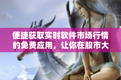 便捷獲取實時軟件市場行情的免費應(yīng)用，讓你在股市大潮中穩(wěn)步前行