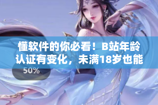 懂軟件的你必看！B站年齡認證有變化，未滿18歲也能實名認證！