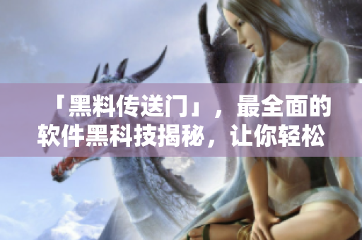 「黑料傳送門」，最全面的軟件黑科技揭秘，讓你輕松掌握前沿技術(shù)！
