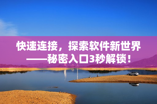 快速連接,探索軟件新世界——秘密入口3秒解鎖! 快速連接,探索軟件新世界——秘密入口3秒解鎖!