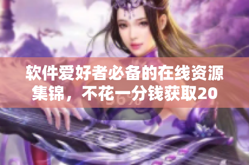 軟件愛好者必備的在線資源集錦，不花一分錢獲取2023年黃金網站大全！