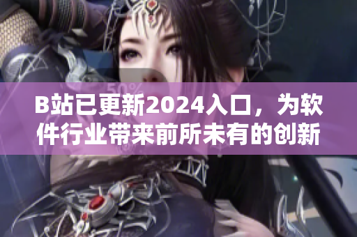 B站已更新2024入口，為軟件行業(yè)帶來(lái)前所未有的創(chuàng)新體驗(yàn)