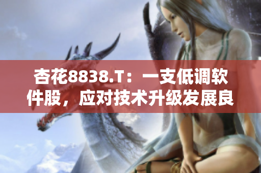 杏花8838.T：一支低調(diào)軟件股，應(yīng)對(duì)技術(shù)升級(jí)發(fā)展良好