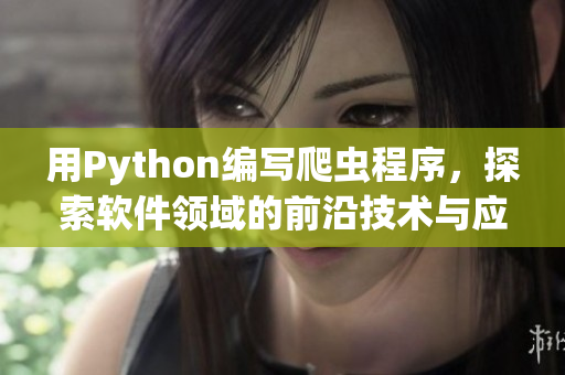用Python編寫爬蟲程序，探索軟件領(lǐng)域的前沿技術(shù)與應用
