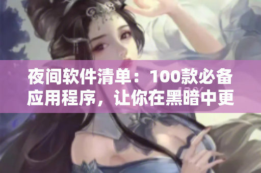 夜間軟件清單：100款必備應(yīng)用程序，讓你在黑暗中更高效！
