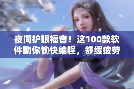 夜間護(hù)眼福音！這100款軟件助你愉快編程，舒緩疲勞