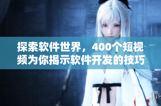 探索軟件世界，400個(gè)短視頻為你揭示軟件開(kāi)發(fā)的技巧和秘密