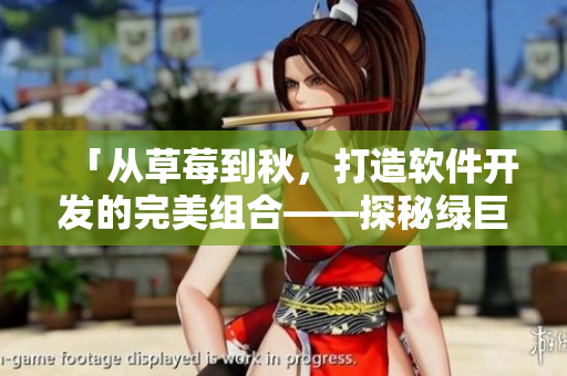 「從草莓到秋，打造軟件開發(fā)的完美組合——探秘綠巨人的奧秘」