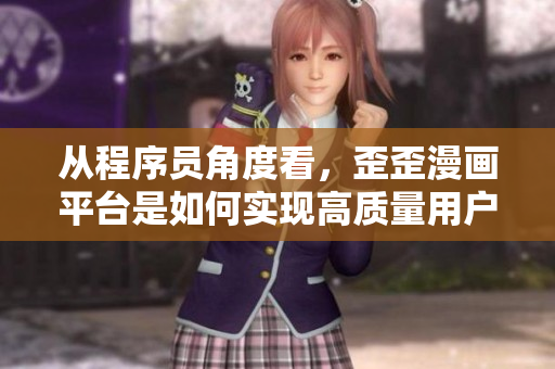從程序員角度看，歪歪漫畫(huà)平臺(tái)是如何實(shí)現(xiàn)高質(zhì)量用戶體驗(yàn)的？