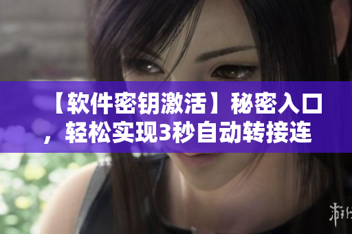 【軟件密鑰激活】秘密入口，輕松實現(xiàn)3秒自動轉(zhuǎn)接連接！