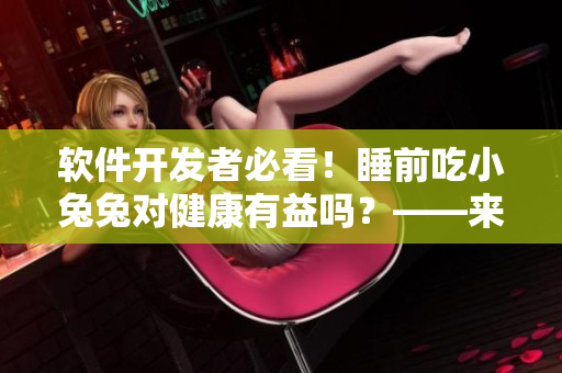 軟件開發(fā)者必看！睡前吃小兔兔對健康有益嗎？——來自最新研究的科學(xué)解答！