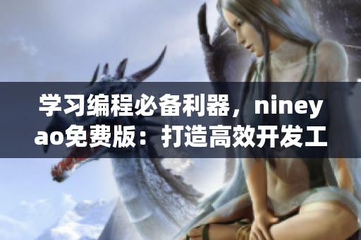 學(xué)習(xí)編程必備利器，nineyao免費(fèi)版：打造高效開(kāi)發(fā)工作流