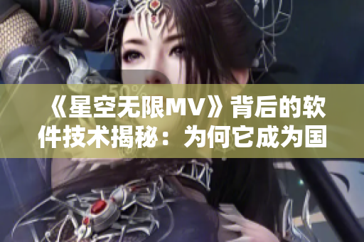 《星空無(wú)限MV》背后的軟件技術(shù)揭秘：為何它成為國(guó)內(nèi)音樂制作的新寵？