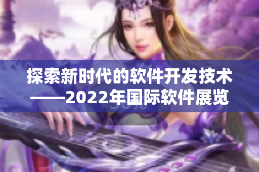 探索新時(shí)代的軟件開發(fā)技術(shù)——2022年國(guó)際軟件展覽會(huì)