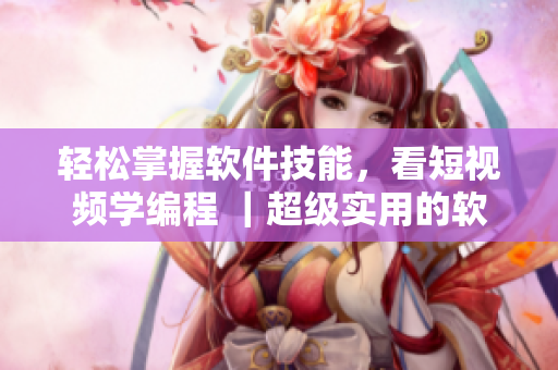 輕松掌握軟件技能，看短視頻學(xué)編程 ｜超級(jí)實(shí)用的軟件學(xué)習(xí)網(wǎng)頁