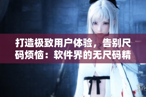 打造極致用戶體驗，告別尺碼煩惱：軟件界的無尺碼精品產(chǎn)品