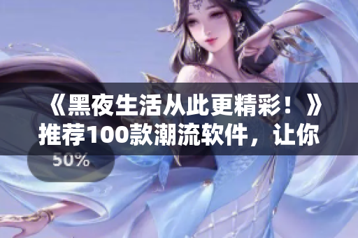 《黑夜生活從此更精彩！》推薦100款潮流軟件，讓你與碼農(nóng)同步熬夜！