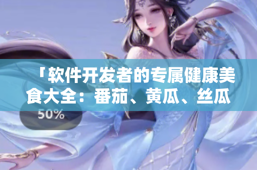 「軟件開發(fā)者的專屬健康美食大全：番茄、黃瓜、絲瓜、草莓、秋葵」