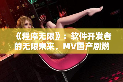 《程序無限》：軟件開發(fā)者的無限未來，MV國產(chǎn)劇燃情上演！