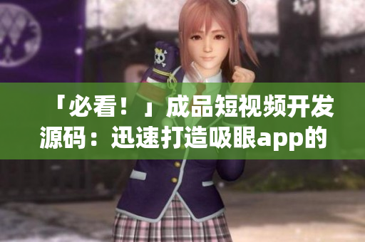 「必看！」成品短視頻開發(fā)源碼：迅速打造吸眼app的最佳方式