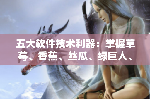 五大軟件技術(shù)利器：掌握草莓、香蕉、絲瓜、綠巨人、秋6，打造高效開(kāi)發(fā)環(huán)境