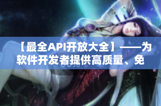 【最全API開(kāi)放大全】——為軟件開(kāi)發(fā)者提供高質(zhì)量、免費(fèi)的API資源！