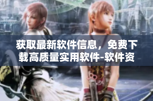 獲取最新軟件信息，免費(fèi)下載高質(zhì)量實(shí)用軟件-軟件資訊網(wǎng)