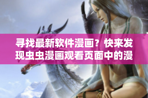 尋找最新軟件漫畫？快來發(fā)現(xiàn)蟲蟲漫畫觀看頁面中的漫畫入口吧！