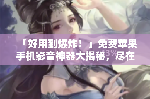 「好用到爆炸！」免費(fèi)蘋果手機(jī)影音神器大揭秘，盡在這款軟件！