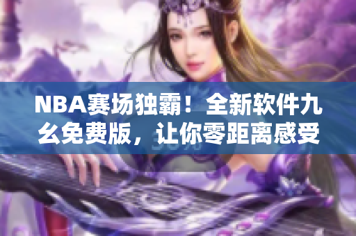 NBA賽場獨霸！全新軟件九幺免費版，讓你零距離感受頂級比賽體驗
