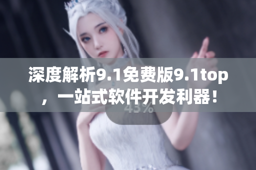 深度解析9.1免費(fèi)版9.1top，一站式軟件開發(fā)利器！