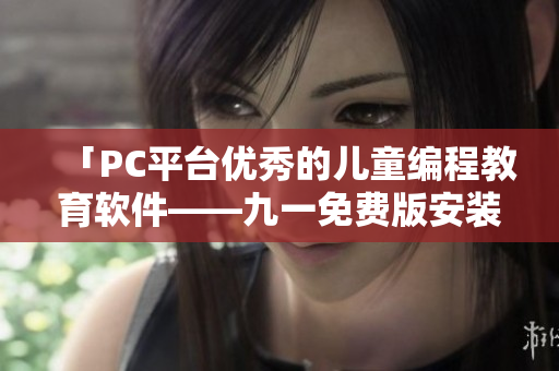 「PC平臺優(yōu)秀的兒童編程教育軟件——九一免費版安裝包下載」