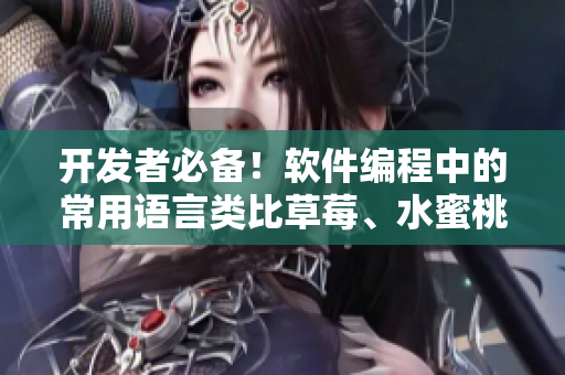 開發(fā)者必備！軟件編程中的常用語言類比草莓、水蜜桃、香蕉、甜橙與芒果