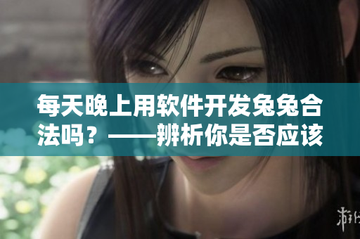 每天晚上用軟件開發(fā)兔兔合法嗎？——辨析你是否應(yīng)該讓你的程序員吃小兔兔