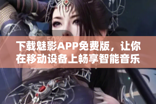 下載魅影APP免費(fèi)版，讓你在移動(dòng)設(shè)備上暢享智能音樂管理和播放