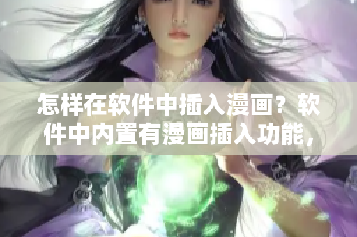 怎樣在軟件中插入漫畫？軟件中內置有漫畫插入功能，立即體驗！