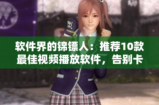 軟件界的錦鏢人：推薦10款最佳視頻播放軟件，告別卡頓、卡死、加載慢！