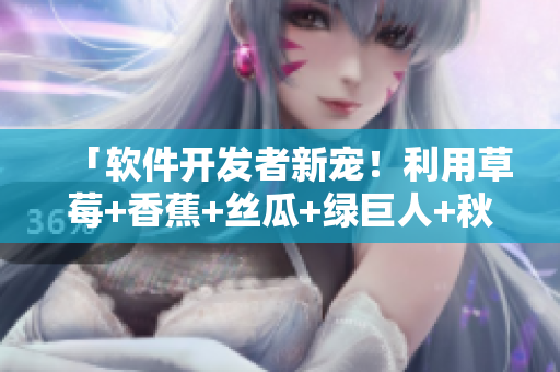 「軟件開發(fā)者新寵！利用草莓+香蕉+絲瓜+綠巨人+秋6解決程序設計問題！」