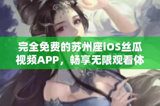 完全免費的蘇州座iOS絲瓜視頻APP，暢享無限觀看體驗