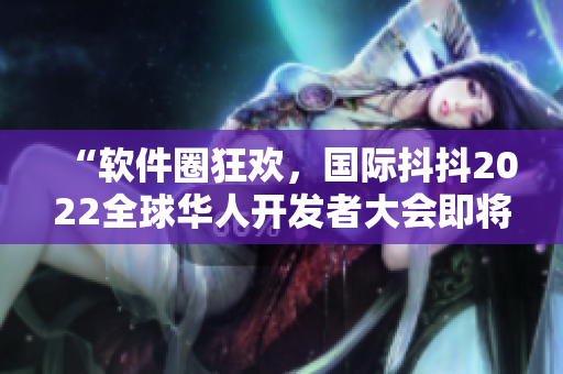 “軟件圈狂歡，國際抖抖2022全球華人開發(fā)者大會(huì)即將盛大舉行！”