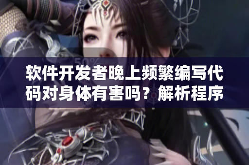 軟件開發(fā)者晚上頻繁編寫代碼對(duì)身體有害嗎？解析程序員的健康問(wèn)題