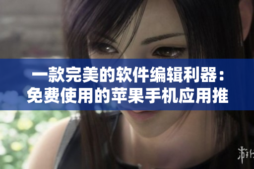 一款完美的軟件編輯利器：免費(fèi)使用的蘋果手機(jī)應(yīng)用推薦！